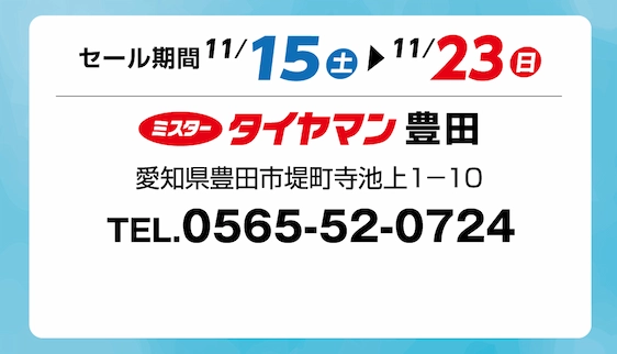 セール期間 11月15日 土曜日から 11月23日 日曜日まで ミスタータイヤマン 豊田店 愛知県豊田市堤町寺池上1-10 TEL.0565-52-0724